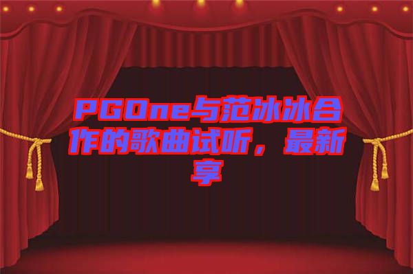 PGOne與范冰冰合作的歌曲試聽，最新享