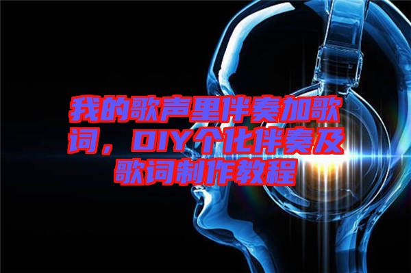 我的歌聲里伴奏加歌詞，DIY個(gè)化伴奏及歌詞制作教程