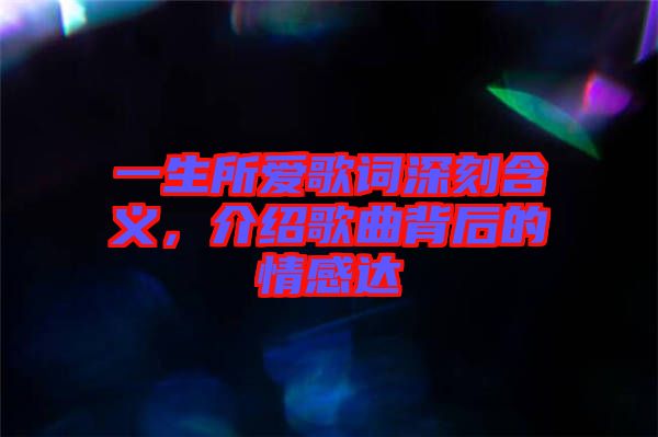 一生所愛歌詞深刻含義，介紹歌曲背后的情感達