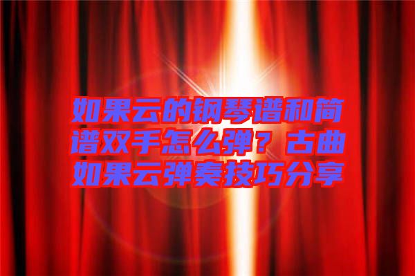 如果云的鋼琴譜和簡譜雙手怎么彈？古曲如果云彈奏技巧分享