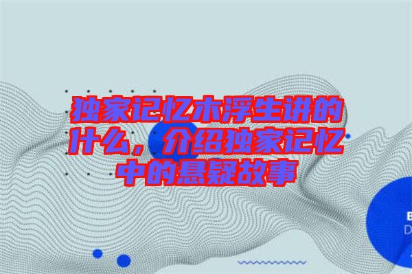 獨(dú)家記憶木浮生講的什么，介紹獨(dú)家記憶中的懸疑故事