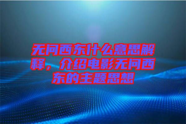 無問西東什么意思解釋，介紹電影無問西東的主題思想