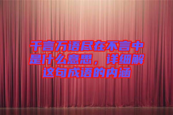 千言萬語盡在不言中是什么意思，詳細(xì)解這句成語的內(nèi)涵