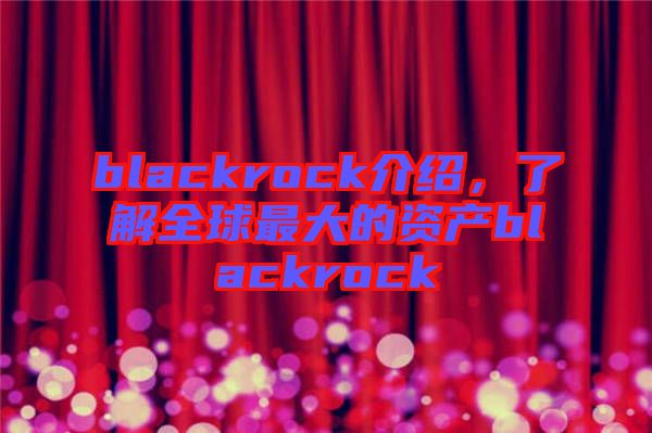 blackrock介紹，了解全球最大的資產(chǎn)blackrock