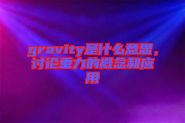 gravity是什么意思，討論重力的概念和應(yīng)用