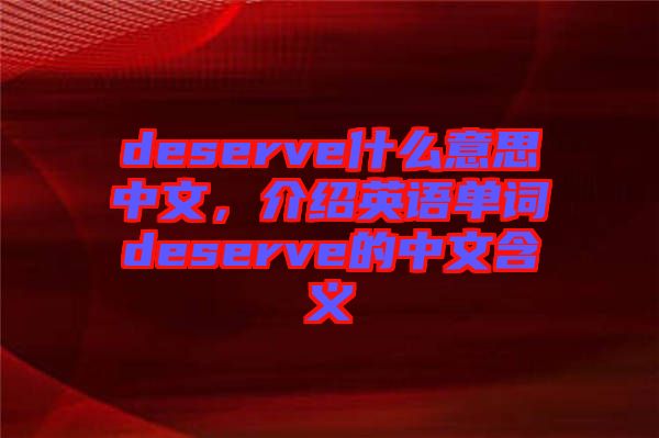 deserve什么意思中文，介紹英語單詞deserve的中文含義