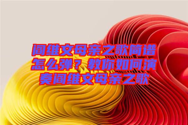 閻維文母親之歌簡(jiǎn)譜怎么彈？教你如何演奏閻維文母親之歌