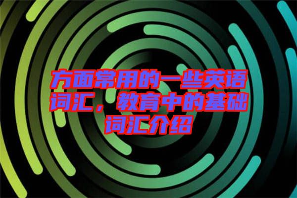 方面常用的一些英語詞匯，教育中的基礎(chǔ)詞匯介紹