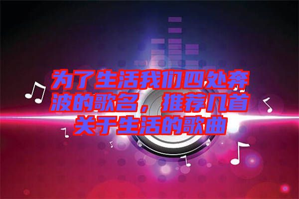 為了生活我們四處奔波的歌名，推薦幾首關(guān)于生活的歌曲