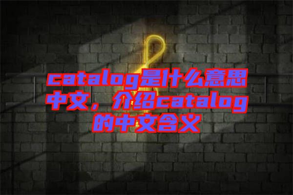 catalog是什么意思中文，介紹catalog的中文含義