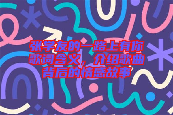 張學(xué)友的一路上有你歌詞含義，介紹歌曲背后的情感故事