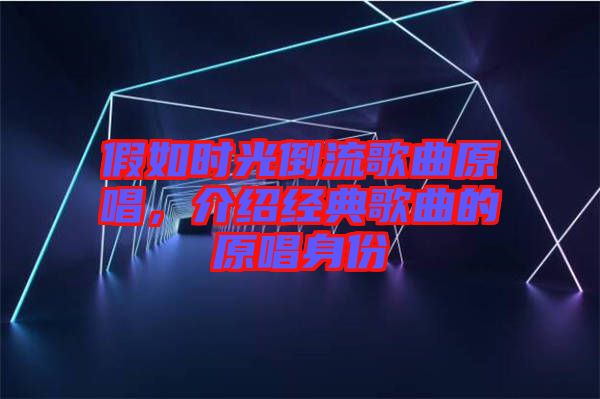 假如時(shí)光倒流歌曲原唱，介紹經(jīng)典歌曲的原唱身份