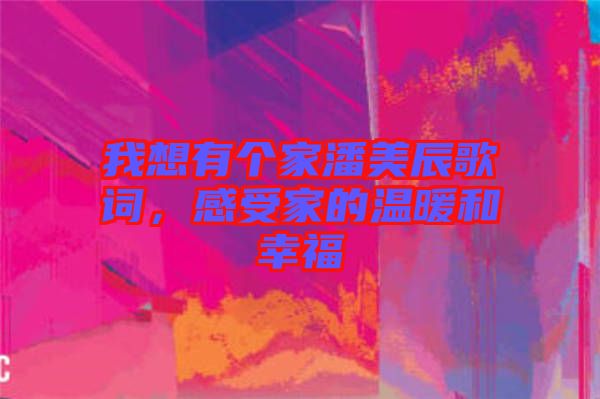 我想有個家潘美辰歌詞，感受家的溫暖和幸福