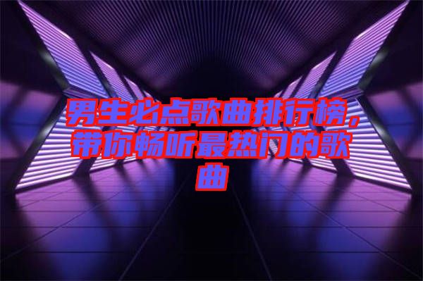 男生必點(diǎn)歌曲排行榜，帶你暢聽最熱門的歌曲