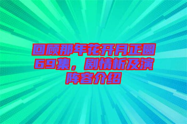 回顧那年花開月正圓69集，劇情析及演陣容介紹