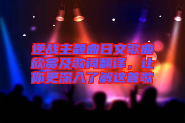 逆戰(zhàn)主題曲日文歌曲欣賞及歌詞翻譯，讓你更深入了解這首歌