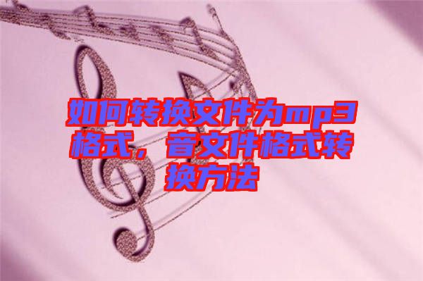 如何轉(zhuǎn)換文件為mp3格式，音文件格式轉(zhuǎn)換方法