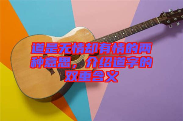 道是無情卻有情的兩種意思，介紹道字的雙重含義