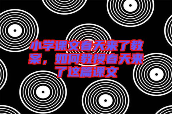 小學(xué)課文春天來了教案，如何教授春天來了這篇課文