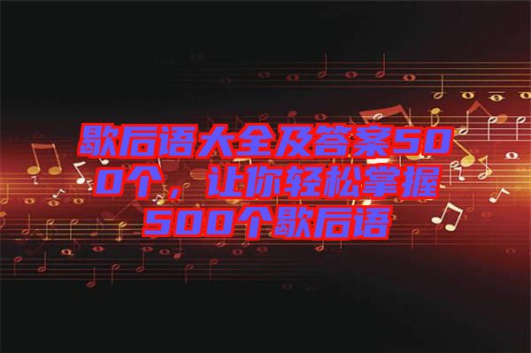 歇后語大全及答案500個(gè)，讓你輕松掌握500個(gè)歇后語