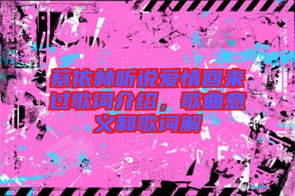 蔡依林聽(tīng)說(shuō)愛(ài)情回來(lái)過(guò)歌詞介紹，歌曲意義和歌詞解