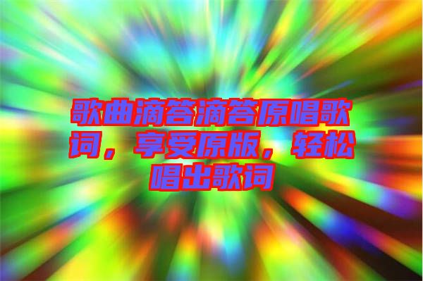 歌曲滴答滴答原唱歌詞，享受原版，輕松唱出歌詞