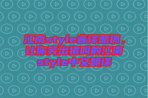 江南style音譯惡搞，讓你笑出豬叫的江南style中文翻譯