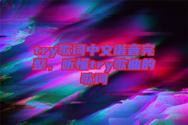 try歌詞中文諧音完整，聽懂try歌曲的歌詞