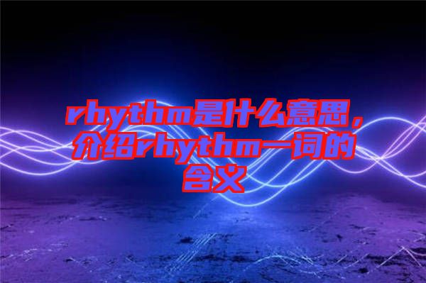 rhythm是什么意思，介紹rhythm一詞的含義