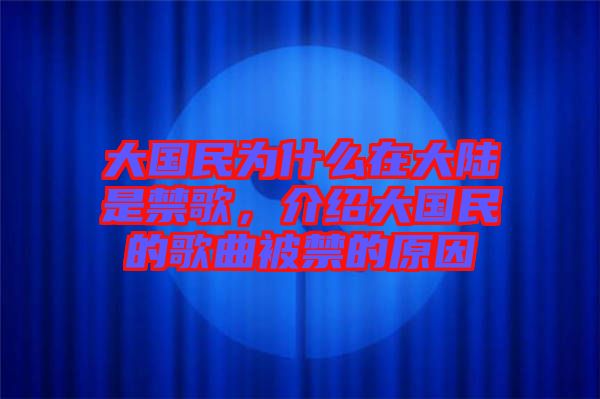 大國民為什么在大陸是禁歌，介紹大國民的歌曲被禁的原因