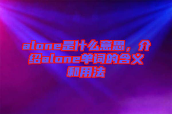 alone是什么意思，介紹alone單詞的含義和用法