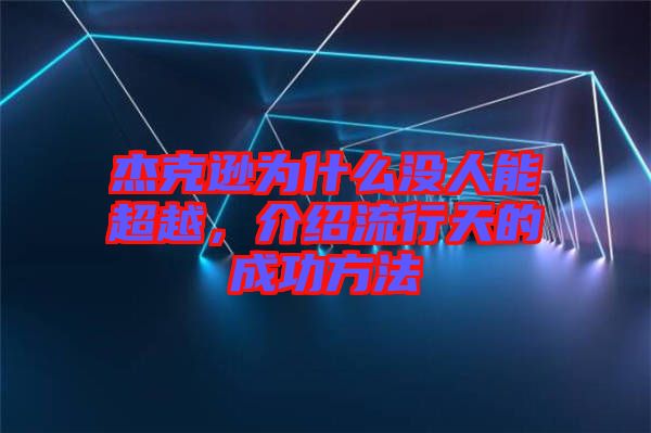 杰克遜為什么沒人能超越，介紹流行天的成功方法