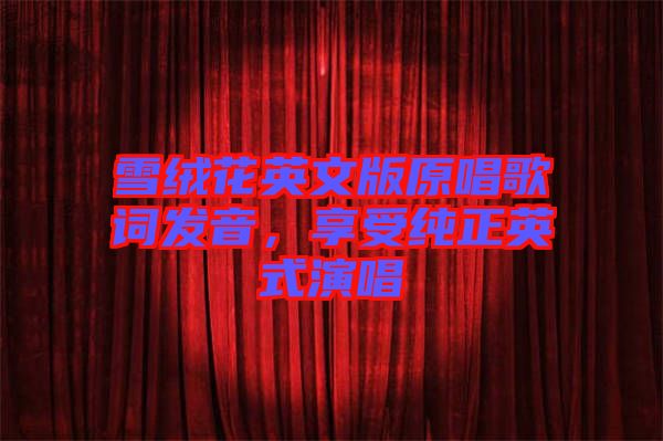 雪絨花英文版原唱歌詞發(fā)音，享受純正英式演唱