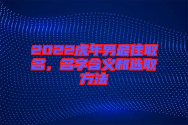 2022虎年男最佳取名，名字含義和選取方法