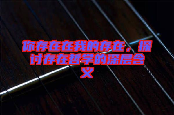 你存在在我的存在，探討存在哲學(xué)的深層含義