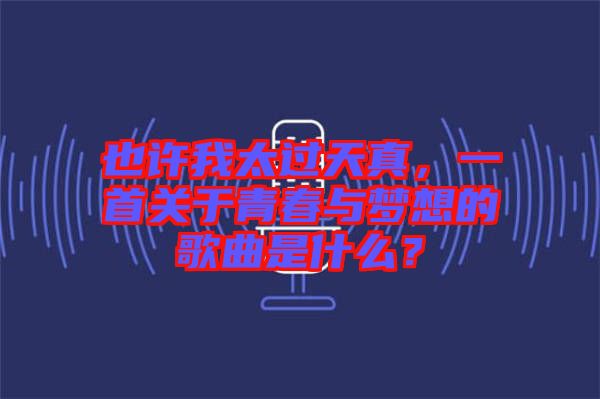 也許我太過天真，一首關(guān)于青春與夢想的歌曲是什么？