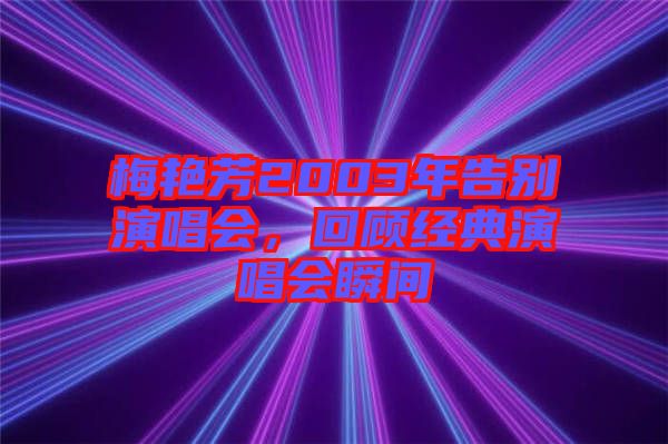 梅艷芳2003年告別演唱會，回顧經(jīng)典演唱會瞬間