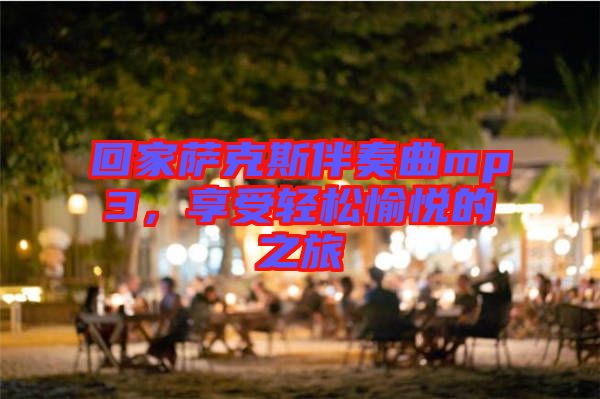 回家薩克斯伴奏曲mp3，享受輕松愉悅的之旅