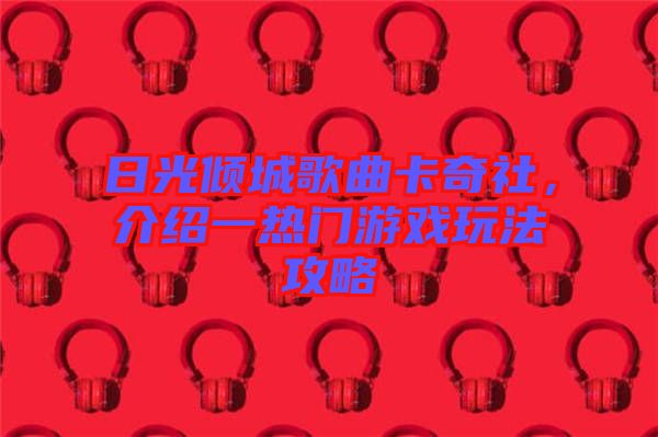 日光傾城歌曲卡奇社，介紹一熱門游戲玩法攻略