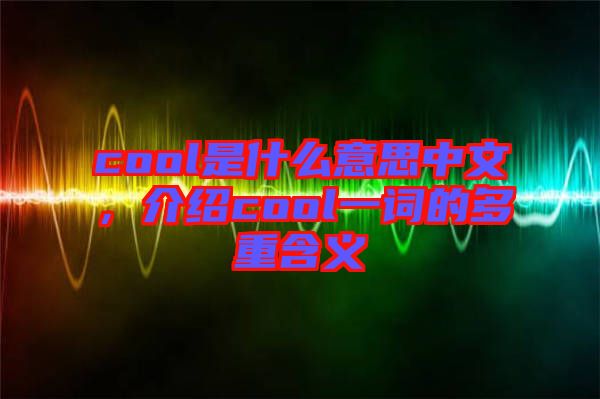 cool是什么意思中文，介紹cool一詞的多重含義