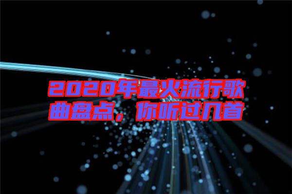 2020年最火流行歌曲盤點，你聽過幾首