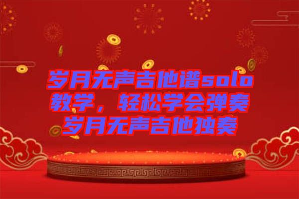 歲月無聲吉他譜solo教學，輕松學會彈奏歲月無聲吉他獨奏