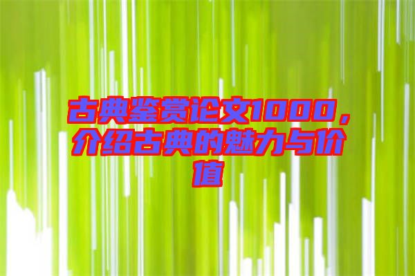 古典鑒賞論文1000，介紹古典的魅力與價(jià)值