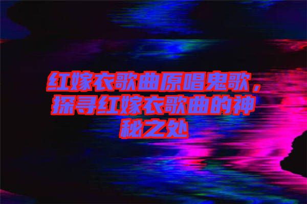 紅嫁衣歌曲原唱鬼歌，探尋紅嫁衣歌曲的神秘之處