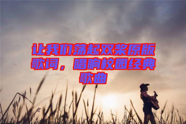 讓我們蕩起雙槳原版歌詞，唱響校園經(jīng)典歌曲