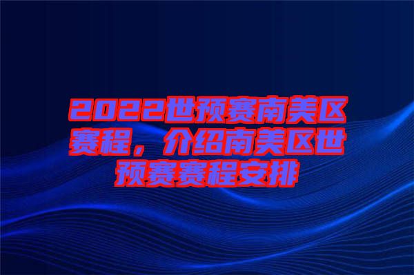 2022世預賽南美區(qū)賽程，介紹南美區(qū)世預賽賽程安排