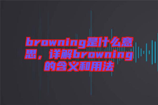 browning是什么意思，詳解browning的含義和用法