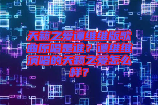 天籟之愛譚維維版歌曲原唱是誰？譚維維演唱的天籟之愛怎么樣？