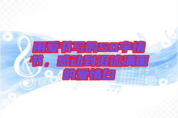 用愛書寫的50字情書，感動到淚流滿面的愛情白