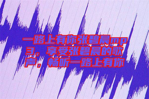 一路上有你張碧晨mp3，享受張碧晨的歌聲，暢聽(tīng)一路上有你